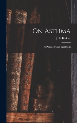 On Asthma; Its Pathology and Treatment - J B Berkart