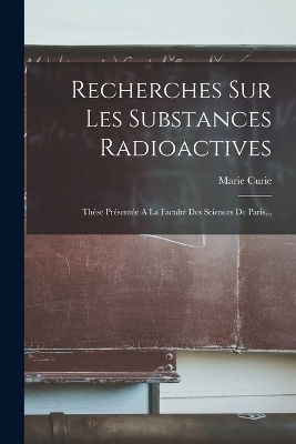 Recherches Sur Les Substances Radioactives - Marie Curie