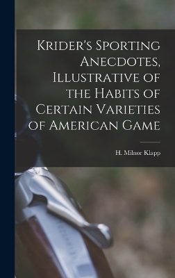 Krider's Sporting Anecdotes, Illustrative of the Habits of Certain Varieties of American Game - H Milnor Klapp