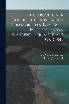 Tagebuch einer Landreise in Australien von Moreton-Bay nach Port Essington während der Jahre 1844 und 1845 - Ludwig Leichhardt, Ernst Amandus Zuchold