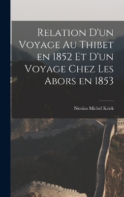 Relation d'un Voyage au Thibet en 1852 et d'un Voyage Chez les Abors en 1853 - Nicolas Michel Krick