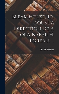Bleak-house, Tr. Sous La Direction De P. Lorain (par H. Loreau).... - Charles Dickens