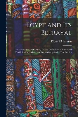 Egypt and Its Betrayal - Elbert Eli Farman