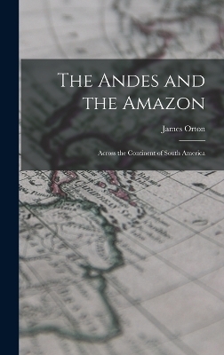 The Andes and the Amazon - James Orton