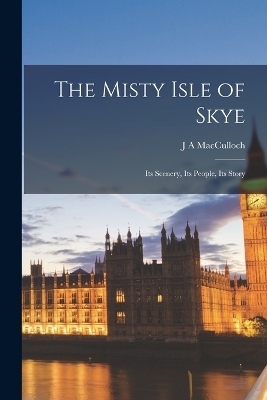 The Misty Isle of Skye - J A MacCulloch