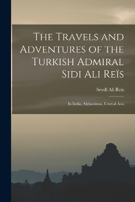 The Travels and Adventures of the Turkish Admiral Sidi Ali Reïs - Seydî Ali Reis