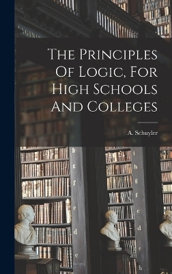 The Principles Of Logic, For High Schools And Colleges - 