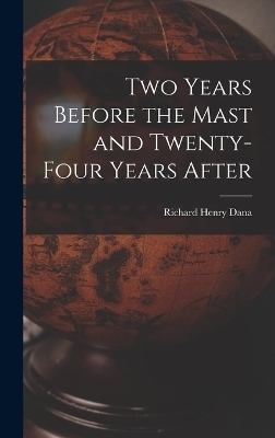 Two Years Before the Mast and Twenty-Four Years After - Richard Henry Dana