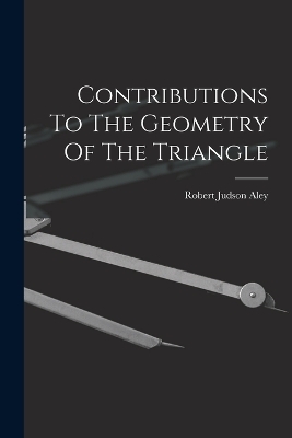 Contributions To The Geometry Of The Triangle - Robert Judson Aley