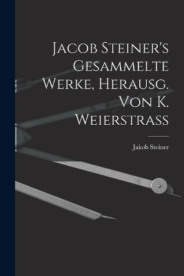 Jacob Steiner's Gesammelte Werke, Herausg. Von K. Weierstrass - Jakob Steiner