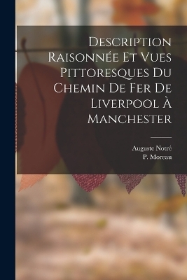 Description Raisonnée Et Vues Pittoresques Du Chemin De Fer De Liverpool À Manchester - Auguste Notré, P Moreau