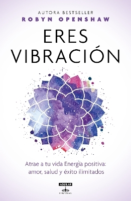 Eres vibración / Vibe: Unlock the Energetic Frequencies of Limitless Health, Lov e & Success - Robyn Openshaw