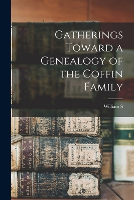 Gatherings Toward a Genealogy of the Coffin Family - William S 1840-1903 Appleton