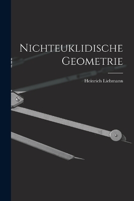 Nichteuklidische Geometrie - Heinrich Liebmann