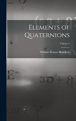 Elements of Quaternions; Volume 2 - William Rowan Hamilton