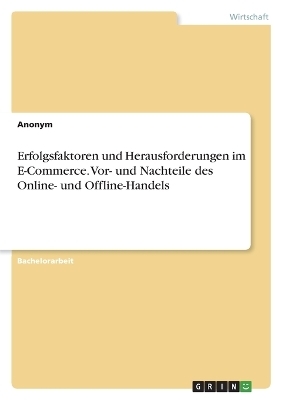 Erfolgsfaktoren und Herausforderungen im E-Commerce. Vor- und Nachteile des Online- und Offline-Handels -  Anonymous