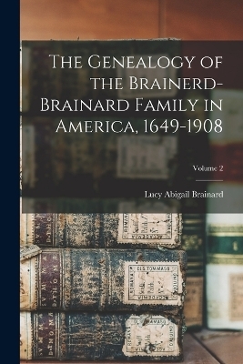 The Genealogy of the Brainerd-Brainard Family in America, 1649-1908; Volume 2 - 