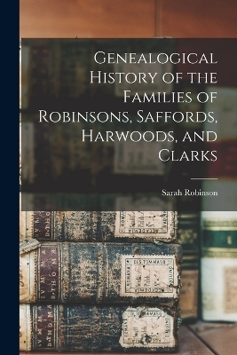 Genealogical History of the Families of Robinsons, Saffords, Harwoods, and Clarks - Sarah Robinson