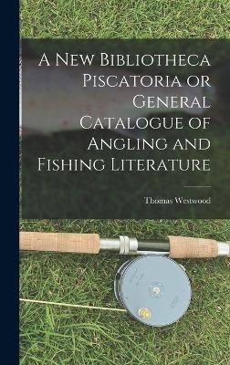 A New Bibliotheca Piscatoria or General Catalogue of Angling and Fishing Literature - Thomas Westwood