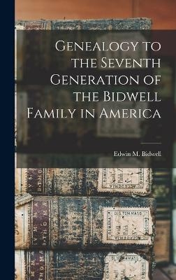 Genealogy to the Seventh Generation of the Bidwell Family in America - Edwin M Bidwell
