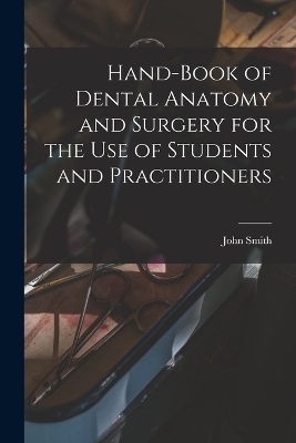 Hand-book of Dental Anatomy and Surgery for the use of Students and Practitioners - John Smith