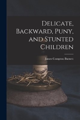 Delicate, Backward, Puny, and Stunted Children - James Compton Burnett