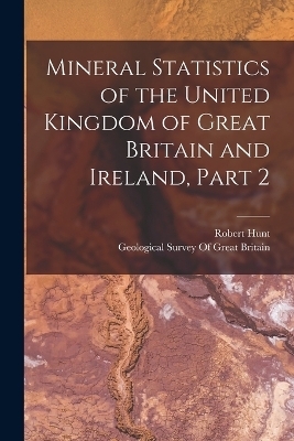 Mineral Statistics of the United Kingdom of Great Britain and Ireland, Part 2 - Robert Hunt