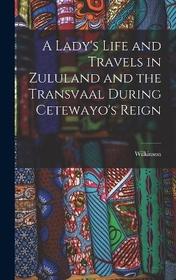 A Lady's Life and Travels in Zululand and the Transvaal During Cetewayo's Reign -  Wilkinson