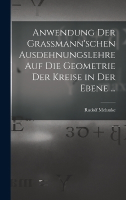 Anwendung Der Grassmann'schen Ausdehnungslehre Auf Die Geometrie Der Kreise in Der Ebene ... - Rudolf Mehmke