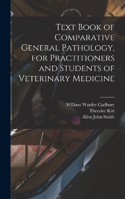 Text Book of Comparative General Pathology, for Practitioners and Students of Veterinary Medicine - Allen John Smith, Theodor Kitt, William Warder Cadbury