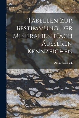 Tabellen zur Bestimmung der Mineralien nach äußeren Kennzeichen - Albin Weisbach