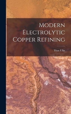 Modern Electrolytic Copper Refining - Titus Ulke