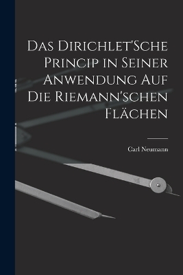 Das Dirichlet'Sche Princip in seiner Anwendung auf die Riemann'schen Flächen - Carl Neumann