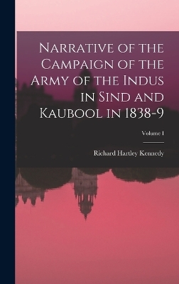 Narrative of the Campaign of the Army of the Indus in Sind and Kaubool in 1838-9; Volume I - Richard Hartley Kennedy