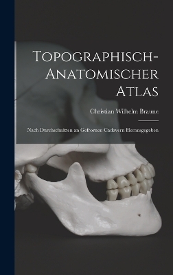 Topographisch-Anatomischer Atlas - Christian Wilhelm Braune