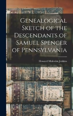 Genealogical Sketch of the Descendants of Samuel Spencer of Pennsylvania - Howard Malcolm Jenkins