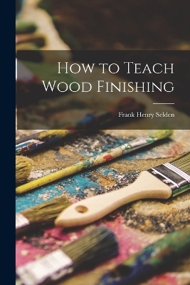 How to Teach Wood Finishing - Frank Henry Selden