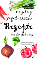 111-jährige vegetarische Rezepte aus der Schweiz - Martha Rammelmeyer, Tanja Alexa Holzer