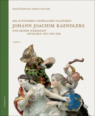 Die autonomen figürlichen Plastiken Johann Joachim Kaendlers und seiner Werkstatt zwischen 1731 und 1748 - Sarah-Katharina Andres-Acevedo