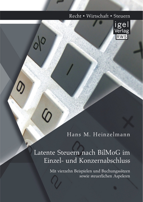 Latente Steuern nach BilMoG im Einzel- und Konzernabschluss: Mit vierzehn Beispielen und Buchungssätzen sowie steuerlichen Aspekten - Hans M. Heinzelmann