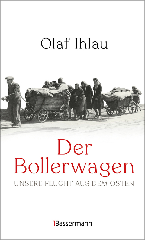 Der Bollerwagen. Unsere Flucht aus dem Osten - Olaf Ihlau