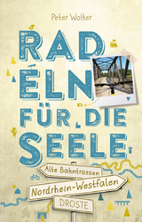 Nordrhein-Westfalen – Alte Bahntrassen. Radeln für die Seele - Peter Wolter