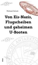 Von Eis-Nazis, Flugscheiben und geheimen U-Booten - Michael Scholz