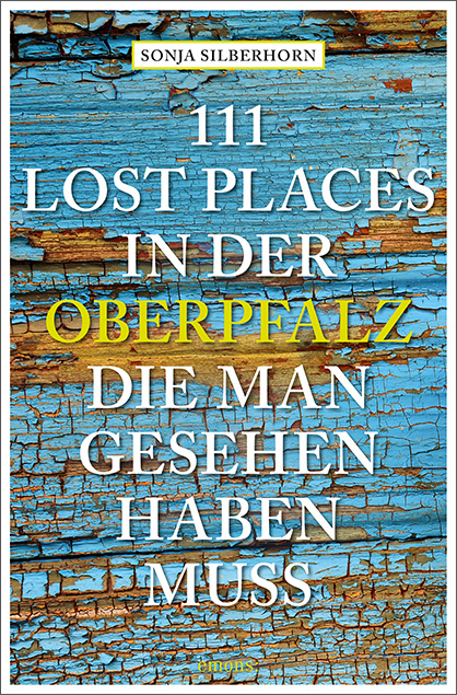 111 Lost Places in der Oberpfalz, die man gesehen haben muss - Sonja Silberhorn