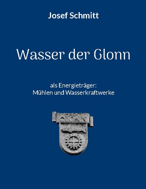 Wasser der Glonn als Energieträger: Mühlen und Wasserkraftwerke - Josef Schmitt