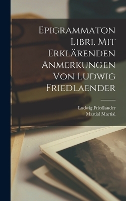 Epigrammaton libri. Mit erklärenden Anmerkungen von Ludwig Friedlaender - Ludwig Friedlander, Martial Martial