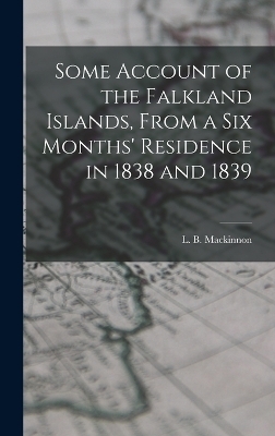 Some Account of the Falkland Islands, From a six Months' Residence in 1838 and 1839 - 