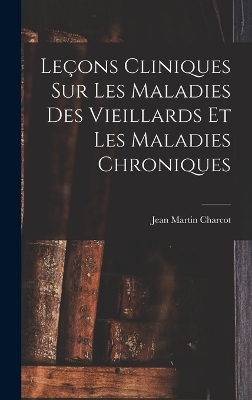 Leçons Cliniques Sur Les Maladies Des Vieillards Et Les Maladies Chroniques - Dr Jean Martin Charcot