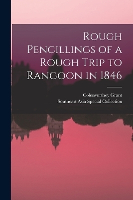 Rough Pencillings of a Rough Trip to Rangoon in 1846 - Colesworthey Grant, Southeast Asia Special Collection