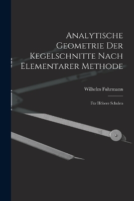 Analytische Geometrie Der Kegelschnitte Nach Elementarer Methode - Wilhelm Fuhrmann